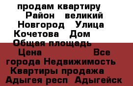 продам квартиру. › Район ­ великий Новгород › Улица ­ Кочетова › Дом ­ 41 › Общая площадь ­ 98 › Цена ­ 6 000 000 - Все города Недвижимость » Квартиры продажа   . Адыгея респ.,Адыгейск г.